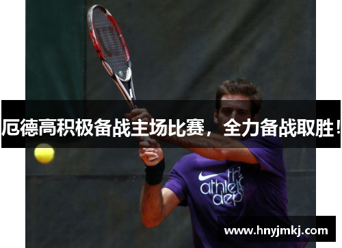 厄德高积极备战主场比赛，全力备战取胜！